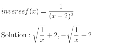 The inverse of f(x)= 1/((x-2)^2) is sqrt(1/x)+2,-sqrt(1/x)+2